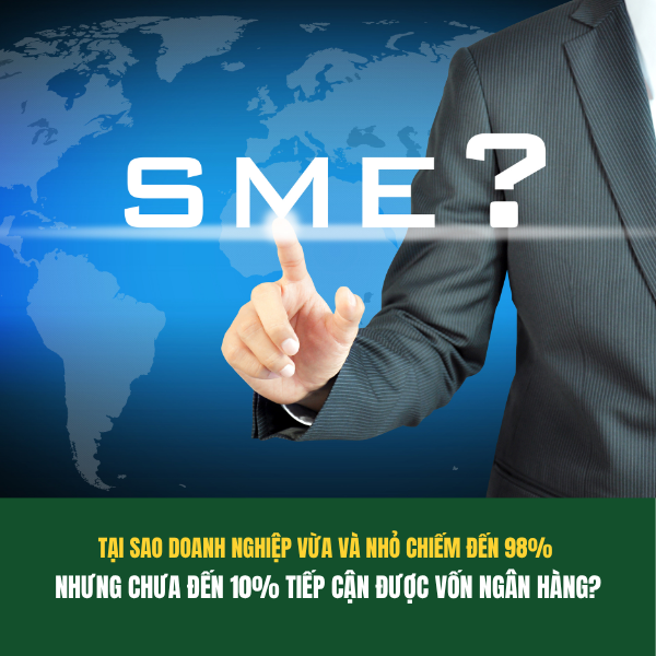 TẠI SAO DOANH NGHIỆP VỪA VÀ NHỎ CHIẾM ĐẾN 98% NHƯNG CHƯA ĐẾN 10% TIẾP CẬN ĐƯỢC VỐN NGÂN HÀNG?