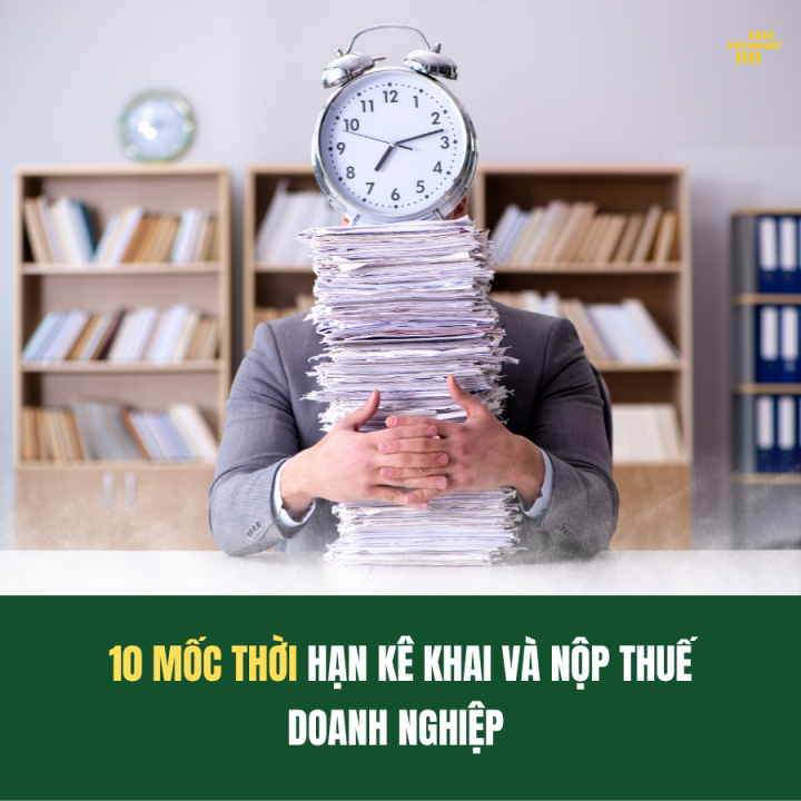 10 MỐC THỜI HẠN KÊ KHAI VÀ NỘP THUẾ DOANH NGHIỆP CẦN LƯU Ý